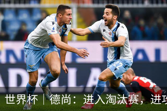 世界杯｜德尚：进入淘汰赛，进攻依旧是法国队主旋律
