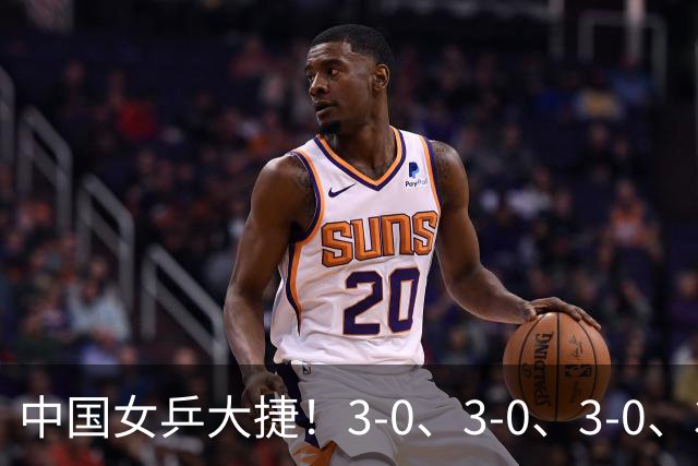 中国女乒大捷！3-0、3-0、3-0、3-2，孙颖莎、王艺迪4将晋级8强