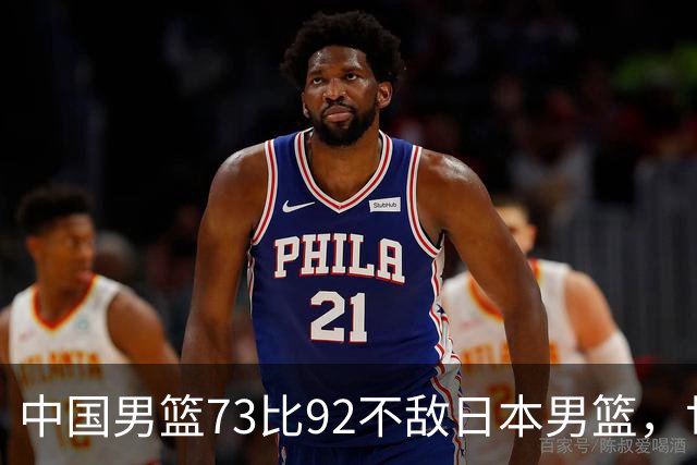 中国男篮73比92不敌日本男篮，世预赛出线存变数