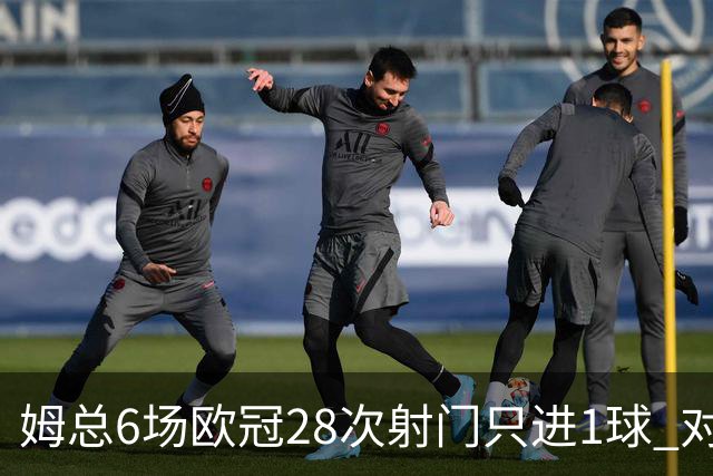 姆总6场欧冠28次射门只进1球 对米兰8脚未破门