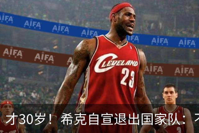才30岁！希克自宣退出国家队：不是仓促决定，为此思考了很长时间