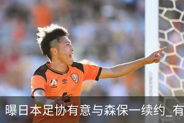 曝日本足协有意与森保一续约 有望带领日本队三度出战世界杯