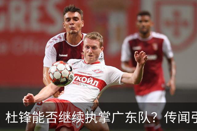 杜锋能否继续执掌广东队？传闻引发球迷期待与担忧