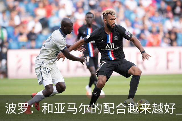 波罗：和亚马尔的配合越来越好 一开始我们就专注于做好本职工作