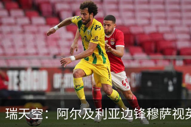 瑞天空：阿尔及利亚边锋穆萨视英超为首选，费耶诺德标价3500万欧