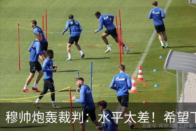 穆帅炮轰裁判：水平太差！希望下一场能分到好裁判