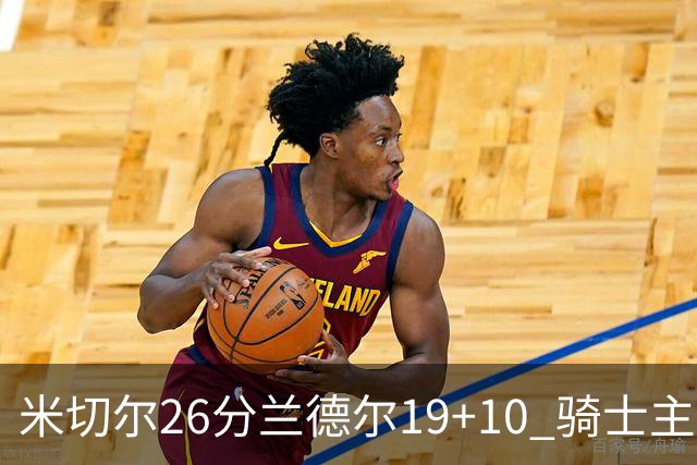 米切尔26分兰德尔19+10 骑士主场遭遇三连败
